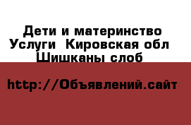 Дети и материнство Услуги. Кировская обл.,Шишканы слоб.